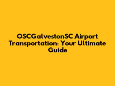 OSCGalvestonSC Airport Transportation: Your Ultimate Guide
