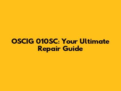 OSCIG 010SC: Your Ultimate Repair Guide