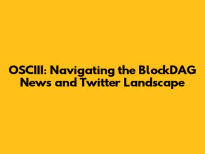 OSCIII: Navigating the BlockDAG News and Twitter Landscape