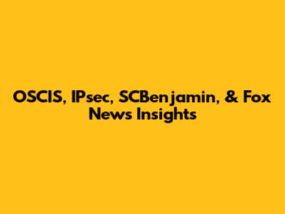 OSCIS, IPsec, SCBenjamin, & Fox News Insights