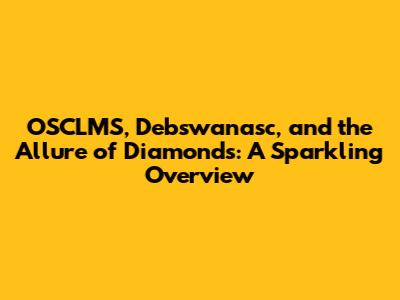 OSCLMS, Debswanasc, and the Allure of Diamonds: A Sparkling Overview