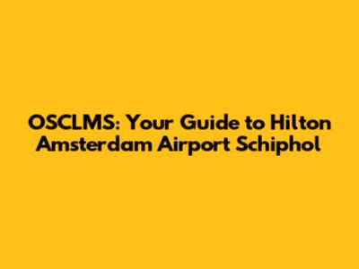 OSCLMS: Your Guide to Hilton Amsterdam Airport Schiphol