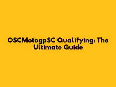 OSCMotogpSC Qualifying: The Ultimate Guide