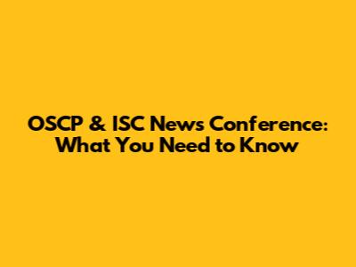 OSCP & ISC News Conference: What You Need to Know