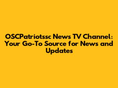 OSCPatriotssc News TV Channel: Your Go-To Source for News and Updates