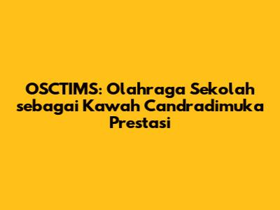 OSCTIMS: Olahraga Sekolah sebagai Kawah Candradimuka Prestasi