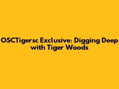OSCTigersc Exclusive: Digging Deep with Tiger Woods