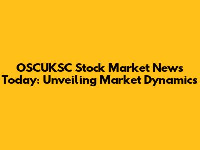 OSCUKSC Stock Market News Today: Unveiling Market Dynamics
