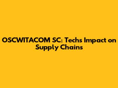 OSCWITACOM SC: Tech's Impact on Supply Chains