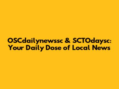 OSCdailynewssc & SCTOdaysc: Your Daily Dose of Local News