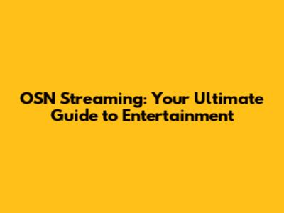 OSN Streaming: Your Ultimate Guide to Entertainment