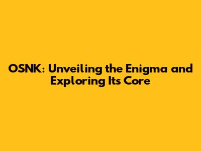 OSNK: Unveiling the Enigma and Exploring Its Core