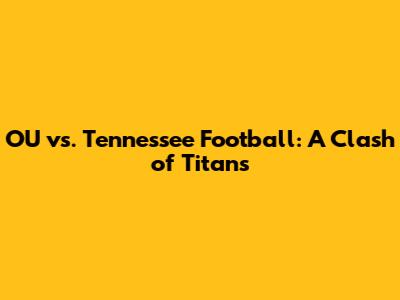 OU vs. Tennessee Football: A Clash of Titans