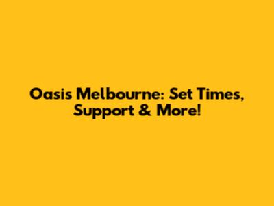 Oasis Melbourne: Set Times, Support & More!