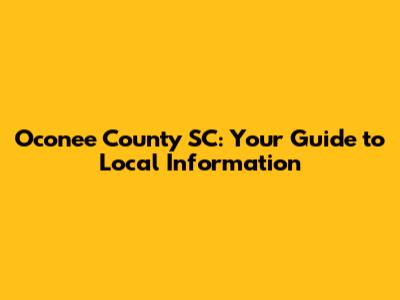 Oconee County SC: Your Guide to Local Information