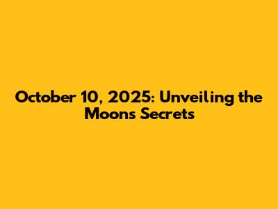October 10, 2025: Unveiling the Moon's Secrets