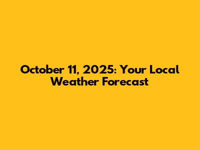 October 11, 2025: Your Local Weather Forecast