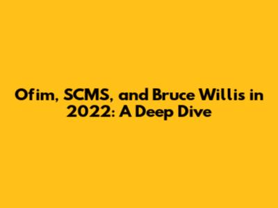 Ofim, SCMS, and Bruce Willis in 2022: A Deep Dive