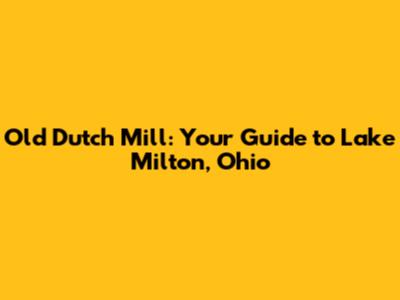 Old Dutch Mill: Your Guide to Lake Milton, Ohio