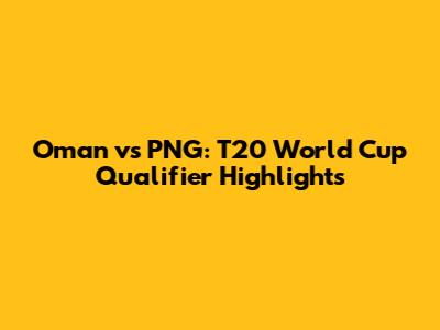 Oman vs PNG: T20 World Cup Qualifier Highlights