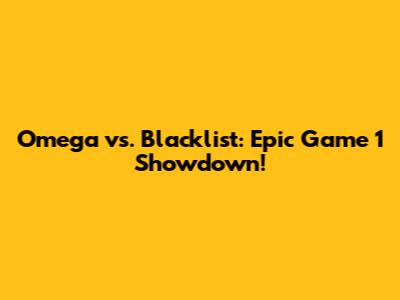 Omega vs. Blacklist: Epic Game 1 Showdown!