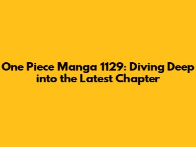 One Piece Manga 1129: Diving Deep into the Latest Chapter