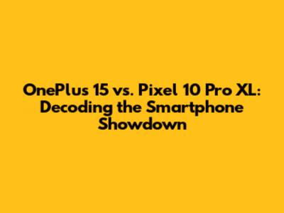 OnePlus 15 vs. Pixel 10 Pro XL: Decoding the Smartphone Showdown