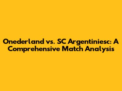 Onederland vs. SC Argentiniesc: A Comprehensive Match Analysis