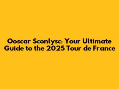 Ooscar Sconlysc: Your Ultimate Guide to the 2025 Tour de France