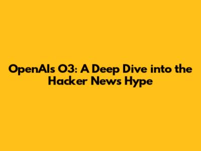 OpenAI's O3: A Deep Dive into the Hacker News Hype