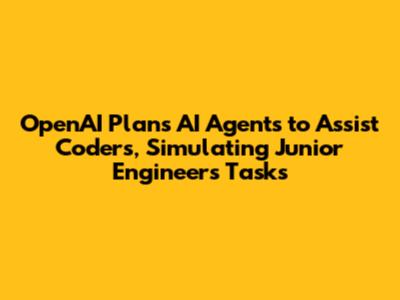 OpenAI Plans AI Agents to Assist Coders, Simulating Junior Engineer's Tasks
