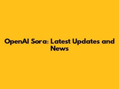 OpenAI Sora: Latest Updates and News