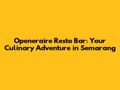 Openeraire Resto Bar: Your Culinary Adventure in Semarang