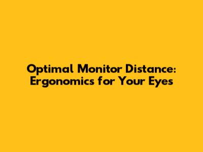 Optimal Monitor Distance: Ergonomics for Your Eyes