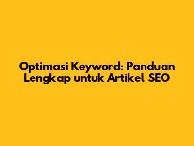 Optimasi Keyword: Panduan Lengkap untuk Artikel SEO