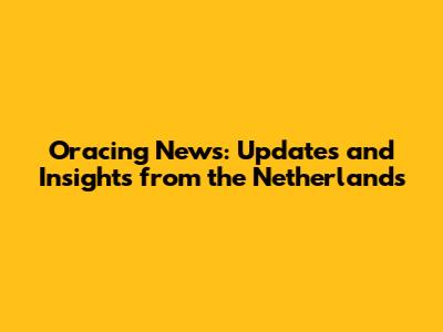 Oracing News: Updates and Insights from the Netherlands