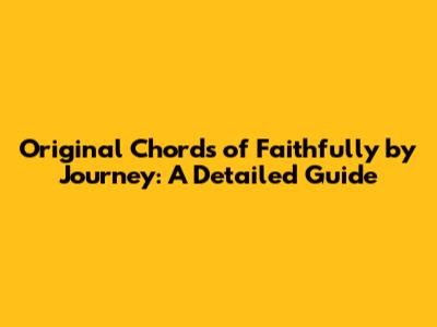 Original Chords of Faithfully by Journey: A Detailed Guide