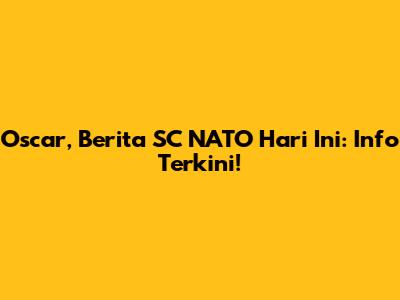 Oscar, Berita SC NATO Hari Ini: Info Terkini!