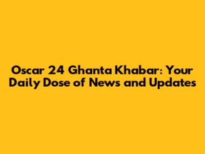 Oscar 24 Ghanta Khabar: Your Daily Dose of News and Updates