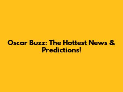 Oscar Buzz: The Hottest News & Predictions!
