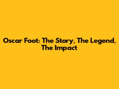 Oscar Foot: The Story, The Legend, The Impact