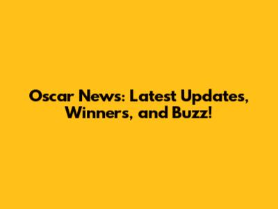Oscar News: Latest Updates, Winners, and Buzz!