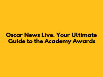 Oscar News Live: Your Ultimate Guide to the Academy Awards