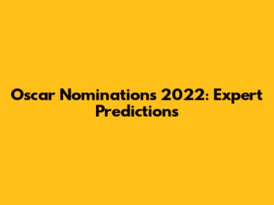 Oscar Nominations 2022: Expert Predictions