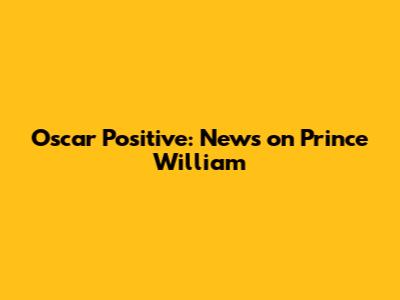 Oscar Positive: News on Prince William