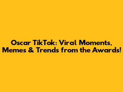 Oscar TikTok: Viral Moments, Memes & Trends from the Awards!
