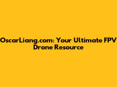 OscarLiang.com: Your Ultimate FPV Drone Resource