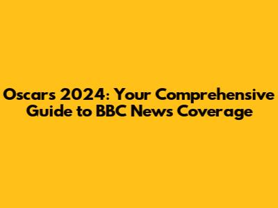 Oscars 2024: Your Comprehensive Guide to BBC News Coverage