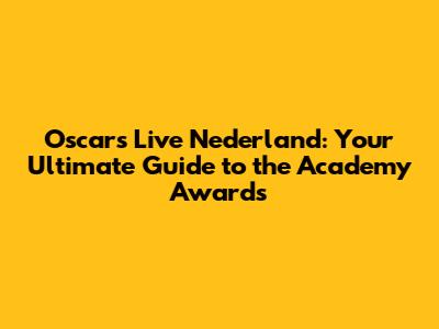 Oscars Live Nederland: Your Ultimate Guide to the Academy Awards
