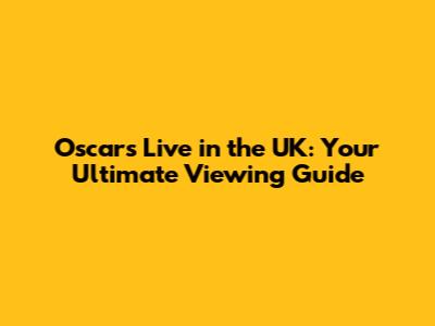 Oscars Live in the UK: Your Ultimate Viewing Guide